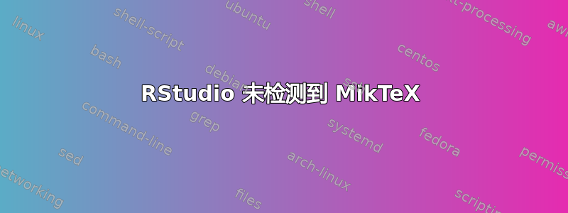 RStudio 未检测到 MikTeX