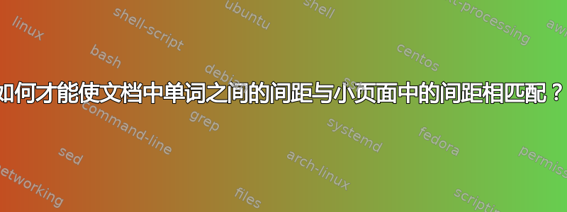 如何才能使文档中单词之间的间距与小页面中的间距相匹配？