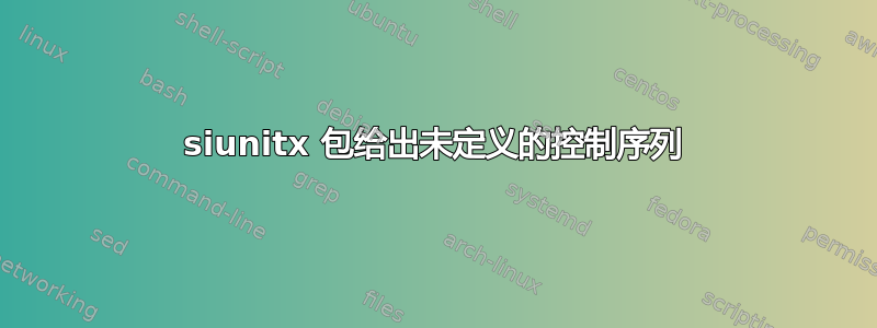 siunitx 包给出未定义的控制序列