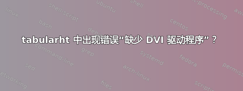 tabularht 中出现错误“缺少 DVI 驱动程序”？