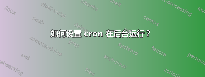 如何设置 cron 在后台运行？