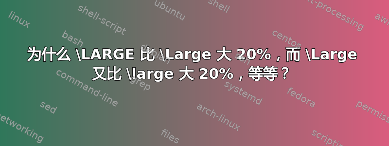 为什么 \LARGE 比 \Large 大 20%，而 \Large 又比 \large 大 20%，等等？