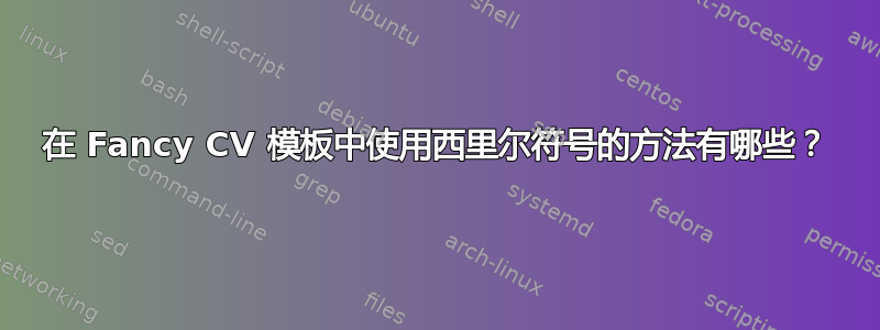 在 Fancy CV 模板中使用西里尔符号的方法有哪些？