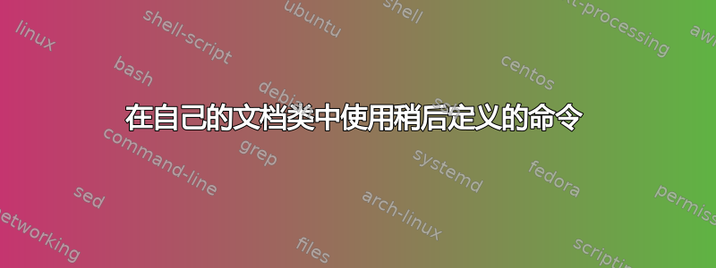 在自己的文档类中使用稍后定义的命令