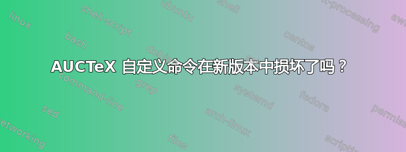 AUCTeX 自定义命令在新版本中损坏了吗？