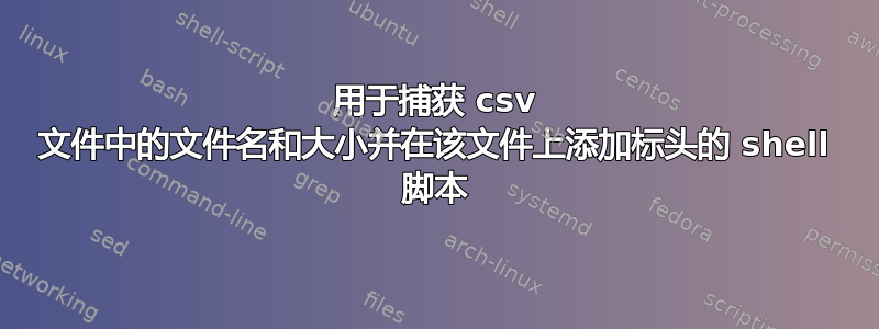 用于捕获 csv 文件中的文件名和大小并在该文件上添加标头的 shell 脚本