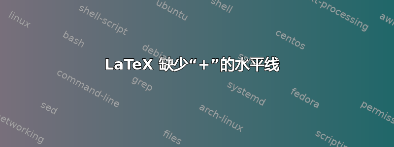 LaTeX 缺少“+”的水平线 