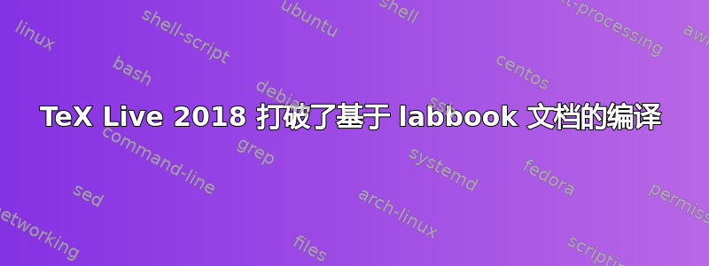 TeX Live 2018 打破了基于 labbook 文档的编译