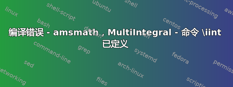 编译错误 - amsmath，MultiIntegral - 命令 \iint 已定义