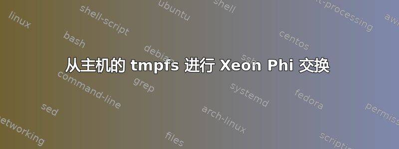 从主机的 tmpfs 进行 Xeon Phi 交换