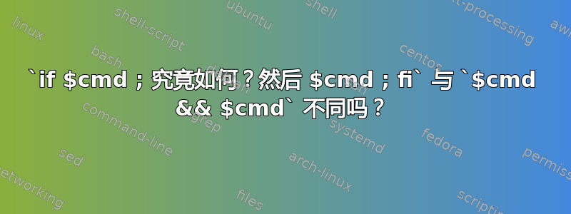 `if $cmd ; 究竟如何？然后 $cmd ; fi` 与 `$cmd && $cmd` 不同吗？