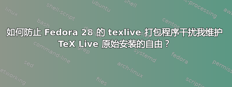 如何防止 Fedora 28 的 texlive 打包程序干扰我维护 TeX Live 原始安装的自由？