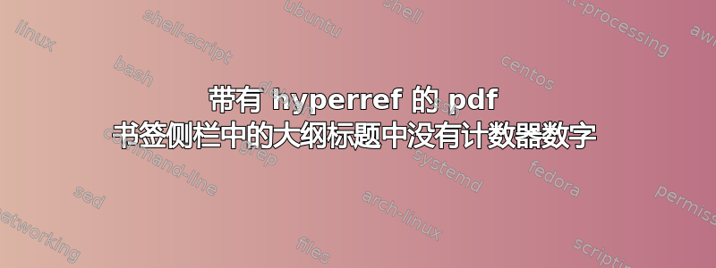 带有 hyperref 的 pdf 书签侧栏中的大纲标题中没有计数器数字