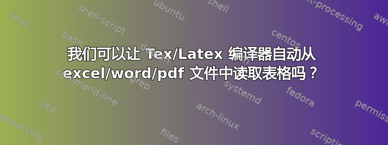 我们可以让 Tex/Latex 编译器自动从 excel/word/pdf 文件中读取表格吗？