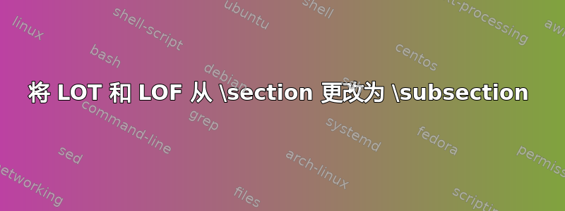 将 LOT 和 LOF 从 \section 更改为 \subsection