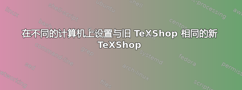 在不同的计算机上设置与旧 TeXShop 相同的新 TeXShop