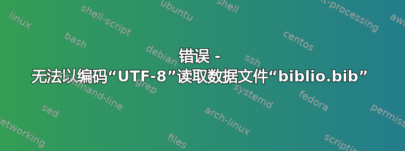 错误 - 无法以编码“UTF-8”读取数据文件“biblio.bib”