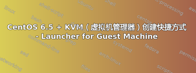 CentOS 6.5 + KVM（虚拟机管理器）创建快捷方式 - Launcher for Guest Machine