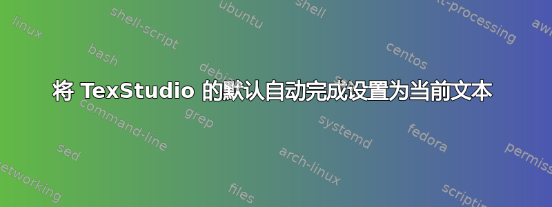 将 TexStudio 的默认自动完成设置为当前文本