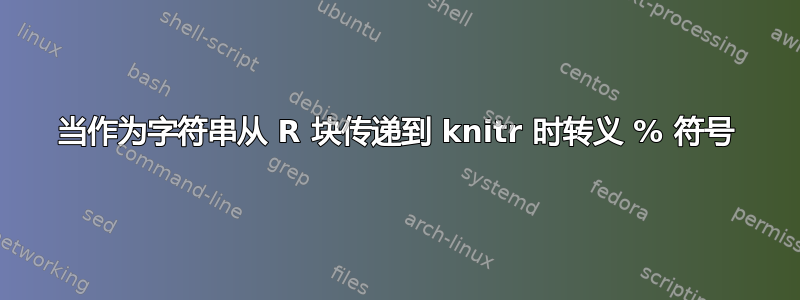 当作为字符串从 R 块传递到 knitr 时转义 % 符号