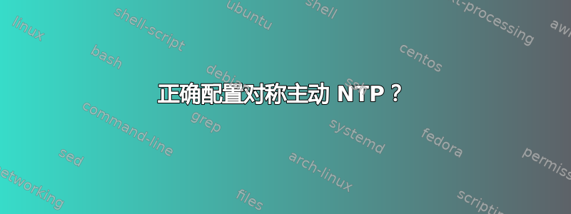 正确配置对称主动 NTP？