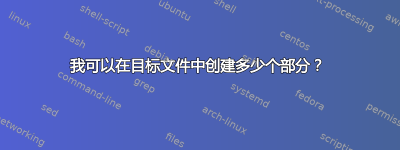 我可以在目标文件中创建多少个部分？