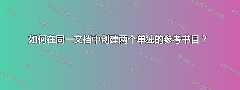 如何在同一文档中创建两个单独的参考书目？