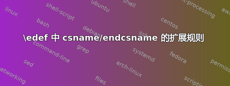 \edef 中 csname/endcsname 的扩展规则