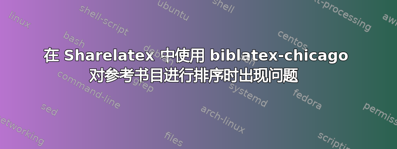 在 Sharelatex 中使用 biblatex-chicago 对参考书目进行排序时出现问题 