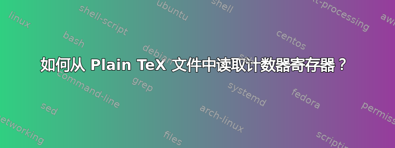 如何从 Plain TeX 文件中读取计数器寄存器？