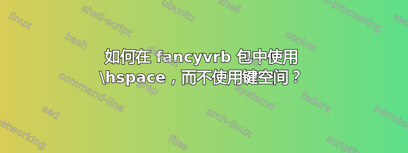 如何在 fancyvrb 包中使用 \hspace，而不使用键空间？