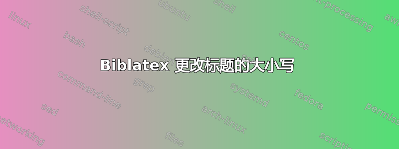 Biblatex 更改标题的大小写