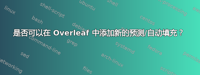 是否可以在 Overleaf 中添加新的预测/自动填充？