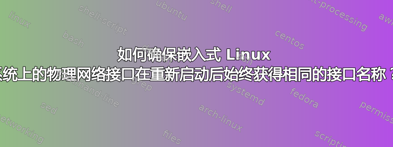 如何确保嵌入式 Linux 系统上的物理网络接口在重新启动后始终获得相同的接口名称？