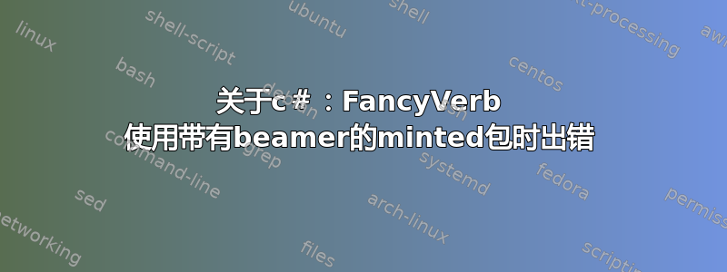 关于c＃：FancyVerb 使用带有beamer的minted包时出错