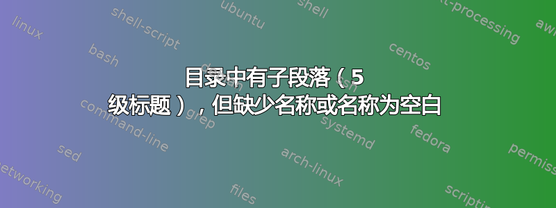 目录中有子段落（5 级标题），但缺少名称或名称为空白