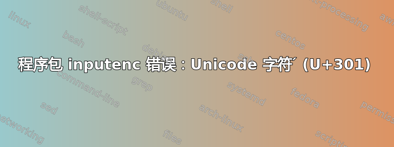 程序包 inputenc 错误：Unicode 字符 ́ (U+301)