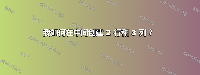 我如何在中间创建 2 行和 3 列？