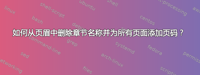 如何从页眉中删除章节名称并为所有页面添加页码？