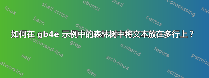 如何在 gb4e 示例中的森林树中将文本放在多行上？