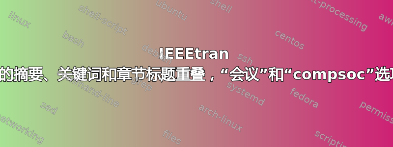 IEEEtran 文档中的摘要、关键词和章节标题重叠，“会议”和“compsoc”选项设置