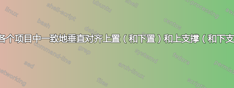 如何在各个项目中一致地垂直对齐上置（和下置）和上支撑（和下支撑）？