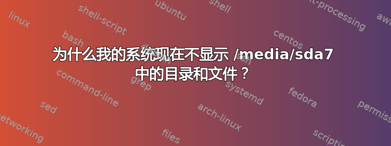 为什么我的系统现在不显示 /media/sda7 中的目录和文件？