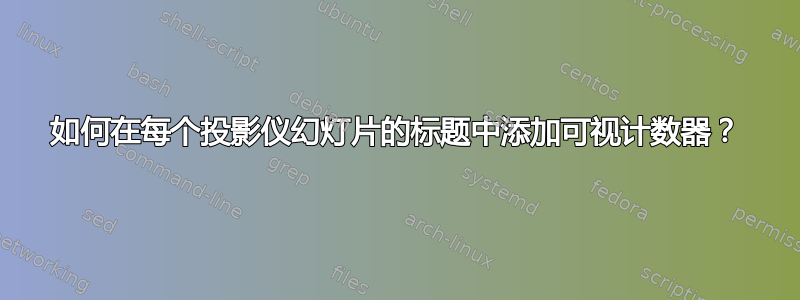 如何在每个投影仪幻灯片的标题中添加可视计数器？