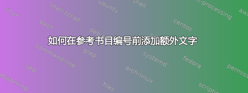 如何在参考书目编号前添加额外文字