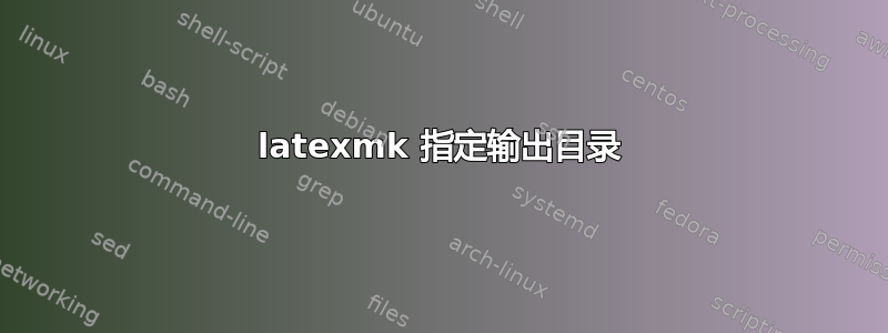 latexmk 指定输出目录