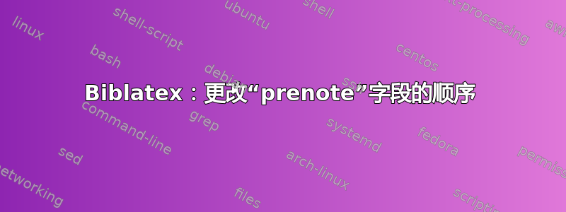 Biblatex：更改“prenote”字段的顺序