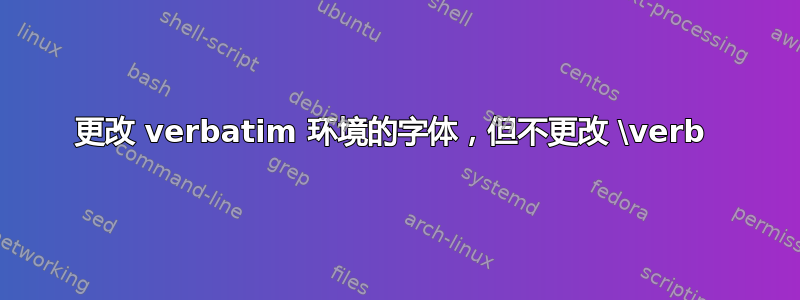 更改 verbatim 环境的字体，但不更改 \verb 