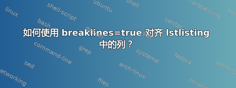 如何使用 breaklines=true 对齐 lstlisting 中的列？