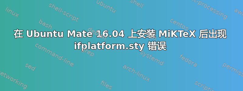 在 Ubuntu Mate 16.04 上安装 MiKTeX 后出现 ifplatform.sty 错误